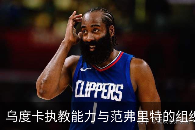 乌度卡执教能力与范弗里特的组织作用提升火箭表现