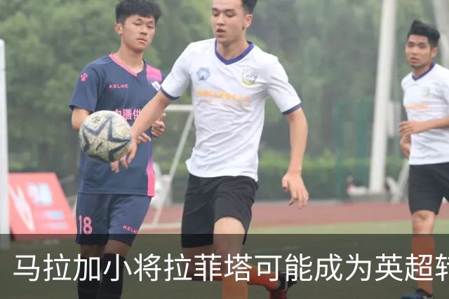 马拉加小将拉菲塔可能成为英超转会对象，球队拟续约以保护其价值